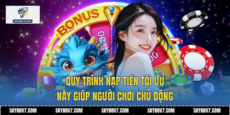 Quy trình nạp tiền tối ưu này giúp người chơi chủ động