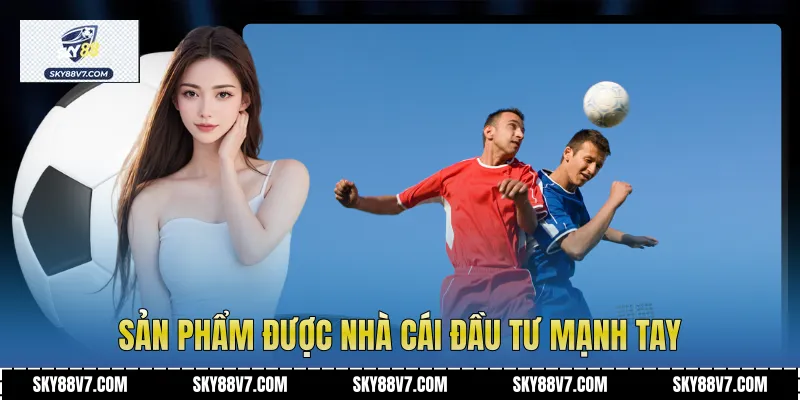 Sản phẩm được nhà cái đầu tư mạnh tay
