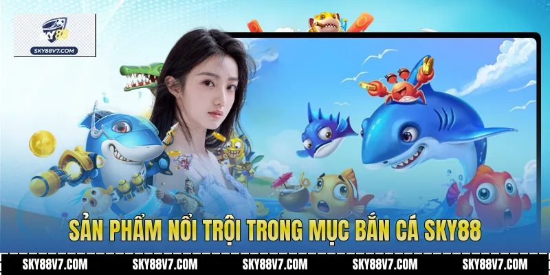 Sản phẩm nổi trội trong mục Bắn cá Sky88
