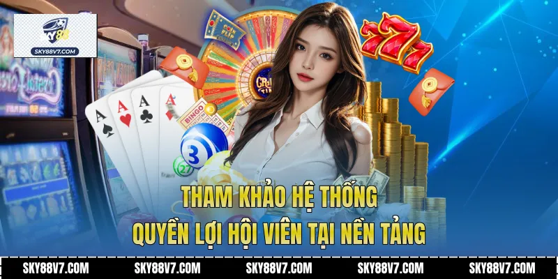 Tham khảo hệ thống quyền lợi hội viên tại nền tảng 