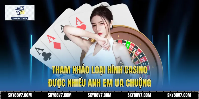 Tham khảo loại hình casino được nhiều anh em ưa chuộng